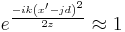 e^\frac{-ik\left(x^\prime -jd\right)^2}{2z} \approx 1