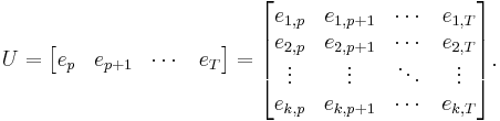 U= 
\begin{bmatrix}
e_{p} & e_{p%2B1} & \cdots & e_{T}
\end{bmatrix}=
\begin{bmatrix}
e_{1,p} & e_{1,p%2B1} & \cdots & e_{1,T} \\
e_{2,p} & e_{2,p%2B1} & \cdots & e_{2,T} \\
\vdots & \vdots & \ddots & \vdots \\
e_{k,p} & e_{k,p%2B1} & \cdots & e_{k,T} 
\end{bmatrix}.
