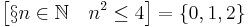  \left [ \S n \in \mathbb{N} \quad n^2 \leq 4 \right ] = \left\{0, 1, 2\right\}