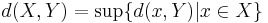 d(X,Y)=\sup \{ d(x,Y) | x \in X \}\ 