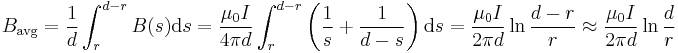 B_{\text{avg}} = \frac{1}{d}\int_r^{d-r}B(s)\text{d}s = \frac{\mu_0 I}{ 4\pi d}\int_r^{d-r}\left(\frac{1}{s}%2B\frac{1}{d-s}\right)\text{d}s=\frac{\mu_0 I}{ 2\pi d} \ln \frac{d-r}{r} \approx \frac{\mu_0 I}{ 2\pi d} \ln \frac{d}{r}