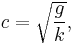 c=\sqrt{\frac{g}{k}},