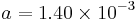 a = 1.40 \times 10^{-3}