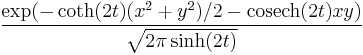 
\frac{\exp(-\coth(2t)(x^2%2By^2)/2 - \text{cosech}(2t)xy)}{\sqrt{2\pi\sinh(2t)}}
