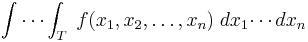  \int \cdots \int_T\;f(x_1,x_2,\ldots,x_n) \;dx_1 \!\cdots dx_n 