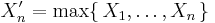  X'_n=\max\{\,X_1,\ldots,X_n\,\} \, 