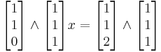 
\begin{bmatrix} 1 \\ 1 \\ 0 \end{bmatrix}
\wedge
\begin{bmatrix} 1 \\ 1 \\ 1 \end{bmatrix}
x = 
\begin{bmatrix} 1 \\ 1 \\ 2 \end{bmatrix}
\wedge
\begin{bmatrix} 1 \\ 1 \\ 1 \end{bmatrix}
