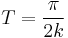 T = \frac{\pi}{2k}