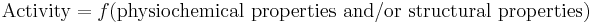 \;\text{Activity} = f(\text{physiochemical properties and/or structural properties})