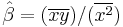 \hat\beta = (\overline{x y}) / (\overline{x^2})