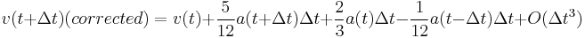 v(t %2B \Delta t) (corrected) = v(t) %2B \frac{5}{12}a(t %2B \Delta t) \Delta t %2B \frac{2}{3}a(t) \Delta t - \frac{1}{12}a(t - \Delta t) \Delta t %2B O( \Delta t^3)