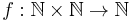 f: \mathbb{N} \times \mathbb{N} \to \mathbb{N}