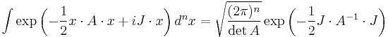 
\int \exp\left( - \frac 1 2 x \cdot A \cdot x %2BiJ \cdot x \right) d^nx
=
\sqrt{\frac{(2\pi)^n}{\det A}} \exp \left( -{1\over 2} J \cdot A^{-1} \cdot J \right)
