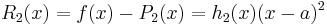 R_2(x) = f(x)-P_2(x) = h_2(x)(x-a)^2 \ 