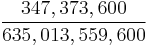 \frac{347,373,600}{635,013,559,600}