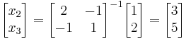 \begin{bmatrix}x_2 \\ x_3\end{bmatrix} = \begin{bmatrix}2 & -1 \\ -1 & 1\end{bmatrix}^{-1} \begin{bmatrix}1\\2\end{bmatrix} = \begin{bmatrix}3\\5\end{bmatrix}