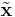  \tilde{\mathbf{x}} 