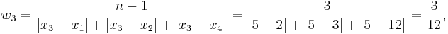 
w_3 = \frac{n-1}{\left| {x_3-x_1} \right| %2B \left| {x_3-x_2} \right| %2B \left| {x_3-x_4} \right|} = \frac{3}{\left| {5-2} \right| %2B \left| {5-3} \right| %2B \left| {5-12} \right|} = \frac{3}{12},
