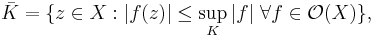 \bar K = \{z \in X: |f(z)| \leq \sup_K |f| \ \forall f \in \mathcal O(X) \},