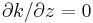 \partial k /\partial z=0