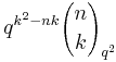 q^{k^2 - n k}{n \choose k}_{q^2}