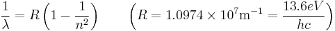  {1 \over \lambda} = R \left( 1 - {1 \over n^2} \right) \qquad \left( R = 1.0974 \times 10^7 \mbox{m}^{-1} = {13.6eV \over hc} \right)