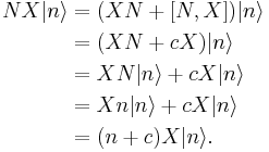 
\begin{align}
NX|n\rangle &= (XN%2B[N,X])|n\rangle\\
&= (XN %2B cX)|n\rangle\\
&= XN|n\rangle %2B cX|n\rangle\\
&= Xn|n\rangle %2B cX|n\rangle\\
&= (n%2Bc)X|n\rangle.
\end{align}
