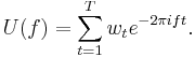 U(f) = \sum_{t=1}^{T}w_t e^{-2\pi ift}.