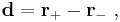 \mathbf{d} = \mathbf{r}_%2B - \mathbf{r}_- \ ,