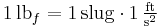  1\,\mathrm{lb}_f = 1\,\mathrm{slug} \cdot 1\,\mathrm{\tfrac{ft}{s^2}} 