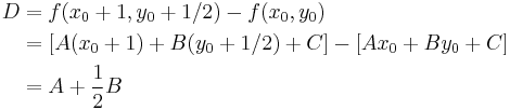 
\begin{align}
D & = f(x_0%2B1,y_0%2B1/2) - f(x_0,y_0) \\
 & = \left[ A(x_0%2B1) %2B B (y_0%2B1/2) %2B C \right] - \left[ A x_0 %2B B y_0 %2B C \right] \\
 & = A %2B \frac{1}{2} B
\end{align}
