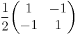 \frac12 \begin{pmatrix}
1 & -1 \\ -1 & 1
\end{pmatrix}