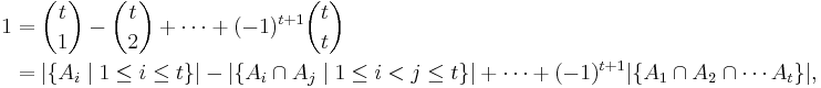 
\begin{align}
1 & = \binom{t}{1} - \binom{t}{2} %2B \cdots %2B (-1)^{t%2B1}\binom{t}{t}\\
  & = |\{A_i \mid 1 \leq i \leq t\}| - |\{A_i \cap A_j \mid 1 \leq i < j \leq t\}| %2B \cdots %2B (-1)^{t%2B1}|\{A_1 \cap A_2 \cap \cdots A_t\}|,
\end{align}
