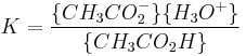 K=\frac{\{CH_3CO_2^-\}\{H_3O^%2B\}} {\{CH_3CO_2H\}}
