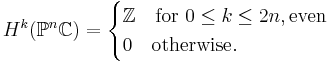 H^k(\mathbb{P}^n\mathbb{C}) = \begin{cases}
  \mathbb{Z} \quad\text{for } 0\le k\le 2n,\text{even}\\
  0  \quad\text{otherwise}.
\end{cases}