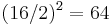 (16/2)^2 = 64