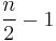 \frac{n}{2}-1