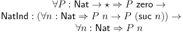 \mathsf{NatInd}�: \begin{matrix}
        \forall P�: \mathsf{Nat} \rightarrow \star \Rightarrow P\ \mathsf{zero} \rightarrow \\
        (\forall n�: \mathsf{Nat} \Rightarrow P\ n \rightarrow P\ (\mathsf{suc}\ n)) \rightarrow\\
        \forall n�: \mathsf{Nat} \Rightarrow P\ n
      \end{matrix}