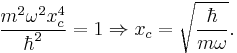  \frac{m^2 \omega^2 x_c^4}{\hbar^2} = 1 \Rightarrow x_c = \sqrt{\frac{\hbar}{m \omega}} . 