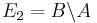 E_2=B\backslash A