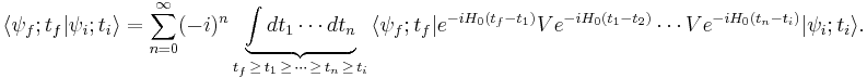 \langle\psi_f;t_f|\psi_i;t_i\rangle=\sum_{n=0}^\infty (-i)^n \underbrace{\int dt_1 \cdots dt_n}_{t_f\,\ge\, t_1\,\ge\, \cdots\, \ge\, t_n\,\ge\, t_i}\, \langle\psi_f;t_f|e^{-iH_0(t_f-t_1)}Ve^{-iH_0(t_1-t_2)}\cdots Ve^{-iH_0(t_n-t_i)}|\psi_i;t_i\rangle.