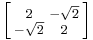 \left [\begin{smallmatrix}2&-\sqrt{2}\\-\sqrt{2}&2\end{smallmatrix}\right ]