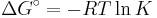 \ \Delta G^\circ = -RT \ln K 