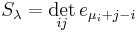  S_{\lambda} = \det_{ij} e_{\mu_{i} %2B j - i} 