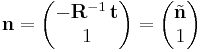  \mathbf{n} = \begin{pmatrix} -\mathbf{R}^{-1} \, \mathbf{t} \\ 1 \end{pmatrix}  = \begin{pmatrix} \tilde{\mathbf{n}} \\ 1 \end{pmatrix}