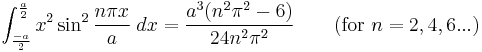 \int_{\frac{-a}{2}}^{\frac{a}{2}} x^2\sin^2 {\frac{n\pi x}{a}}\;dx = \frac{a^3(n^2\pi^2-6)}{24n^2\pi^2}   \qquad\mbox{(for }n=2,4,6...\mbox{)}\,\!