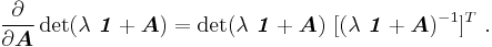 
    \frac{\partial }{\partial \boldsymbol{A}}\det(\lambda~\boldsymbol{\mathit{1}} %2B \boldsymbol{A}) =  
      \det(\lambda~\boldsymbol{\mathit{1}} %2B \boldsymbol{A})~[(\lambda~\boldsymbol{\mathit{1}}%2B\boldsymbol{A})^{-1}]^T ~.
