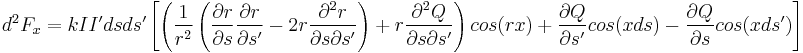  d^2 F_x = k I I' ds ds' \left[ \left( \frac{1} {r^2} \left( \frac{\partial r}{\partial s} \frac{\partial r}{\partial s'} - 2r \frac{\partial^2 r}{\partial s \partial s'}\right) %2B r \frac{\partial^2 Q}{\partial s \partial s'}\right) cos(rx) %2B \frac{\partial Q} {\partial s'} cos(xds) - \frac{\partial Q} {\partial s} cos(xds') \right]   