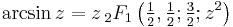 
\arcsin z = z \,_2F_1\left(\tfrac{1}{2}, \tfrac{1}{2}; \tfrac{3}{2};z^2\right)
