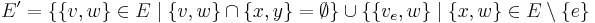 E' = \lbrace \lbrace v, w \rbrace \in E \mid \lbrace v,w \rbrace \cap \lbrace x,y \rbrace = \emptyset \rbrace \cup \lbrace \lbrace v_e,w \rbrace \mid 
\lbrace x,w \rbrace \in E \setminus \lbrace e \rbrace 